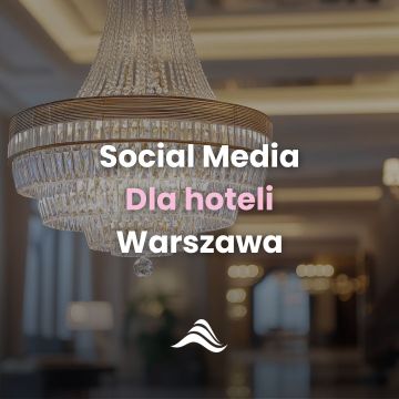 Prowadzenie Social Media dla hoteli w Warszawie