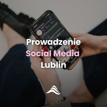 Prowadzenie Social Media Lublin i okolice
